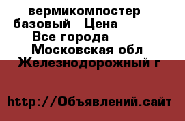 вермикомпостер   базовый › Цена ­ 3 500 - Все города  »    . Московская обл.,Железнодорожный г.